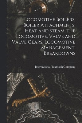 bokomslag Locomotive Boilers, Boiler Attachments, Heat and Steam, the Locomotive, Valve and Valve Gears, Locomotive Management, Breakdowns