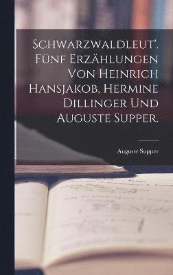 Schwarzwaldleut'. Fnf Erzhlungen von Heinrich Hansjakob, Hermine Dillinger und Auguste Supper. 1