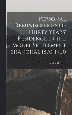 Personal Reminiscences of Thirty Years' Residence in the Model Settlement Shanghai, 1870-1900 1
