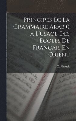 bokomslag Principes De La Grammaire Arab () a L'usage Des Écoles De Français En Orient