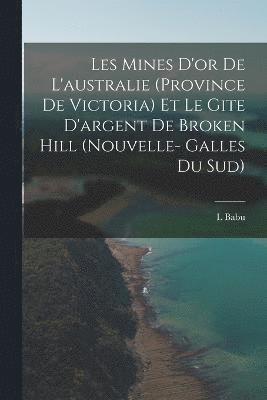 bokomslag Les Mines D'or De L'australie (Province De Victoria) Et Le Gite D'argent De Broken Hill (Nouvelle- Galles Du Sud)