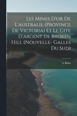 bokomslag Les Mines D'or De L'australie (Province De Victoria) Et Le Gite D'argent De Broken Hill (Nouvelle- Galles Du Sud)