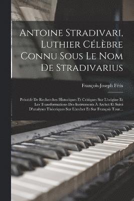 François-Joseph Fétis - Antoine Stradivari, Luthier Célèbre Connu Sous Le Nom De Stradivarius, Häftad