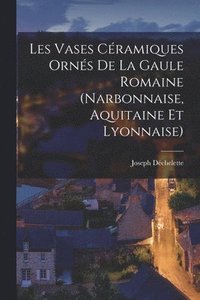 bokomslag Les Vases Céramiques Ornés De La Gaule Romaine (Narbonnaise, Aquitaine Et Lyonnaise)