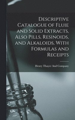 bokomslag Descriptive Catalogue of Fluie and Solid Extracts, Also Pills, Resinoids, and Alkaloids, With Formulas and Receipts