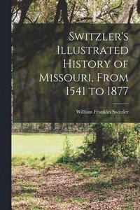 bokomslag Switzler's Illustrated History of Missouri, From 1541 to 1877