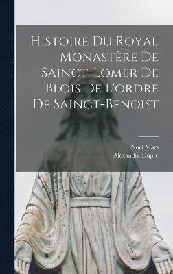 Histoire Du Royal Monastre De Sainct-Lomer De Blois De L'ordre De Sainct-Benoist 1
