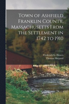Thomas Shepard, Frederick G Howes - Town of Ashfield Franklin County, Massachusetts From the Settlement in 1742 to 1910, Häftad