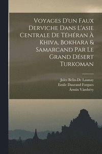 bokomslag Voyages D'un Faux Derviche Dans L'asie Centrale De Thran  Khiva, Bokhara & Samarcand Par Le Grand Dsert Turkoman