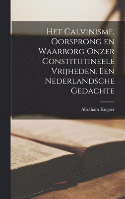 Abraham Kuyper - Het Calvinisme, oorsprong en waarborg onzer constitutineele vrijheden. Een nederlandsche gedachte, Inbunden