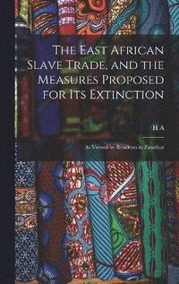 bokomslag The East African Slave Trade, and the Measures Proposed for its Extinction