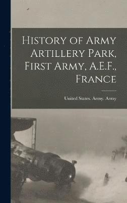 History of Army Artillery Park, First Army, A.E.F., France 1