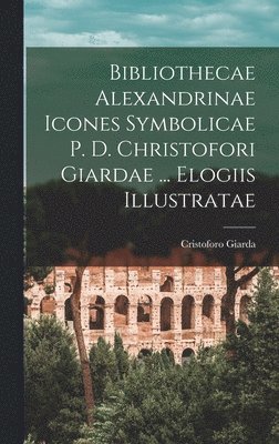 bokomslag Bibliothecae Alexandrinae icones symbolicae p. d. Christofori Giardae ... elogiis illustratae