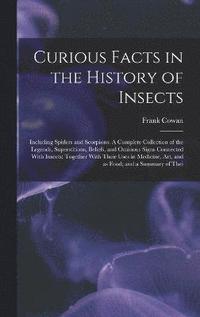 bokomslag Curious Facts in the History of Insects; Including Spiders and Scorpions. A Complete Collection of the Legends, Superstitions, Beliefs, and Ominous Signs Connected With Insects; Together With Their
