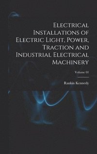 bokomslag Electrical Installations of Electric Light, Power, Traction and Industrial Electrical Machinery; Volume 01