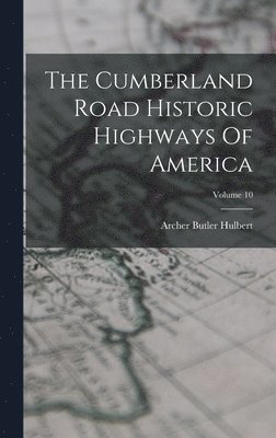 Archer Butler Hulbert - Cumberland Road Historic Highways Of America; Volume 10, Inbunden
