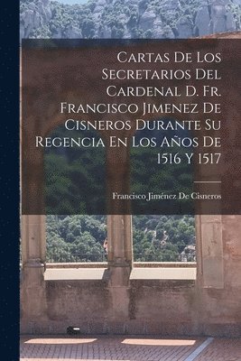 Francisco Jiménez de Cisneros, Francisco Jiménez De Cisneros - Cartas De Los Secretarios Del Cardenal D. Fr. Francisco Jimenez De Cisneros Durante Su Regencia En Los Años De 1516 Y 1517, Häftad