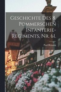 bokomslag Geschichte des 8. pommerschen Infanterie-Regiments, Nr. 61.