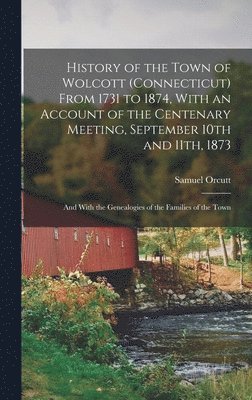 bokomslag History of the Town of Wolcott (Connecticut) From 1731 to 1874, With an Account of the Centenary Meeting, September 10th and 11th, 1873; and With the Genealogies of the Families of the Town