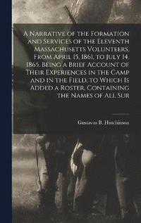 bokomslag A Narrative of the Formation and Services of the Eleventh Massachusetts Volunteers, From April 15, 1861, to July 14, 1865. Being a Brief Account of Their Experiences in the Camp and in the Field, to