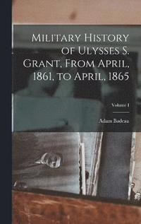 bokomslag Military History of Ulysses S. Grant, From April, 1861, to April, 1865; Volume I