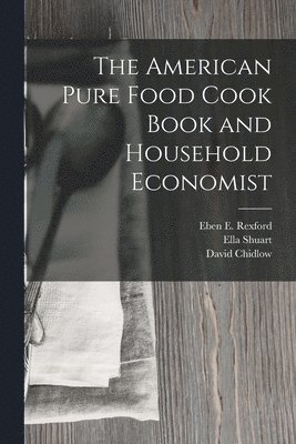 Eben E Rexford, David Chidlow, Myra Russell Garrett, Eben E. Rexford - American Pure Food Cook Book and Household Economist, Häftad