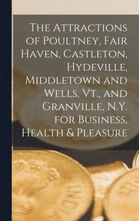 bokomslag The Attractions of Poultney, Fair Haven, Castleton, Hydeville, Middletown and Wells, Vt., and Granville, N.Y. for Business, Health & Pleasure