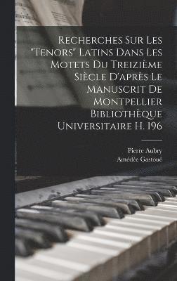 bokomslag Recherches Sur Les &quot;Tenors&quot; Latins Dans Les Motets Du Treizime Sicle D'aprs Le Manuscrit De Montpellier Bibliothque Universitaire H. 196