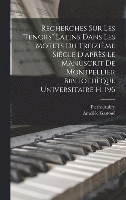 Pierre Aubry, Amédée Gastoué - Recherches Sur Les "Tenors" Latins Dans Les Motets Du Treizième Siècle D'après Le Manuscrit De Montpellier Bibliothèque Universitaire H. 196, Inbunden
