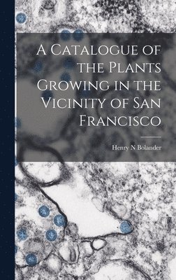 A Catalogue of the Plants Growing in the Vicinity of San Francisco 1