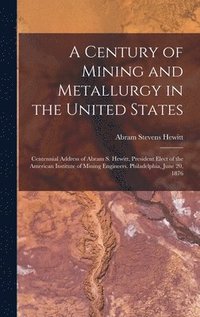 bokomslag A Century of Mining and Metallurgy in the United States