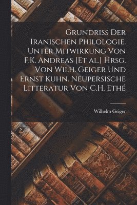 Wilhelm Geiger - Grundriss der iranischen Philologie. Unter Mitwirkung von F.K. Andreas [et al.] Hrsg. von Wilh. Geiger und Ernst Kuhn. Neupersische Litteratur von C.H. Ethé, Häftad