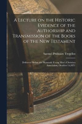 A Lecture on the Historic Evidence of the Authorship and Transmission of the Books of the New Testament 1