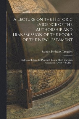 Samuel Prideaux Tregelles - Lecture on the Historic Evidence of the Authorship and Transmission of the Books of the New Testament, Häftad