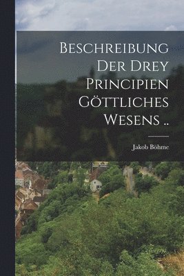 bokomslag Beschreibung der drey Principien gttliches Wesens ..