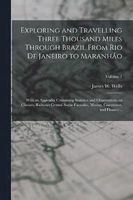 James W Wells, James W. Wells - Exploring and Travelling Three Thousand Miles Through Brazil From Rio de Janeiro to Maranhão, Häftad