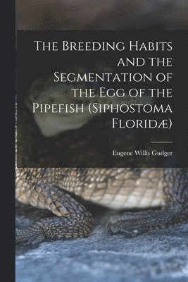 The Breeding Habits and the Segmentation of the egg of the Pipefish (Siphostoma Florid) 1