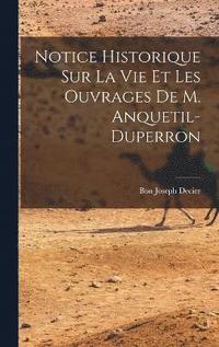 bokomslag Notice Historique Sur La Vie Et Les Ouvrages De M. Anquetil-Duperron