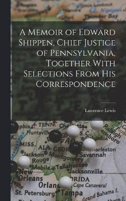 A Memoir of Edward Shippen, Chief Justice of Pennsylvania, Together With Selections From His Correspondence 1