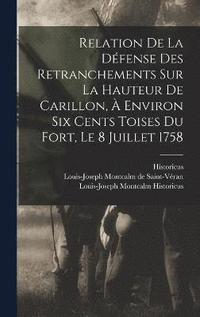 bokomslag Relation De La Dfense Des Retranchements Sur La Hauteur De Carillon,  Environ Six Cents Toises Du Fort, Le 8 Juillet 1758