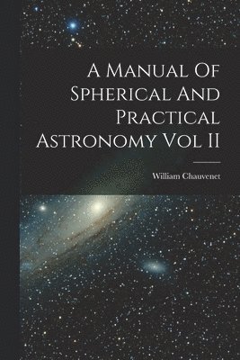 William Chauvenet - Manual Of Spherical And Practical Astronomy Vol II, Häftad
