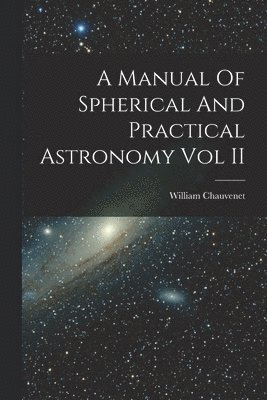 A Manual Of Spherical And Practical Astronomy Vol II 1