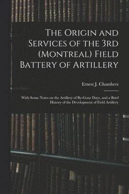 Ernest J Chambers, Ernest J. Chambers - Origin and Services of the 3rd (Montreal) Field Battery of Artillery, Häftad