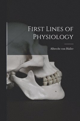 Albrecht Von Haller - First Lines of Physiology, Häftad