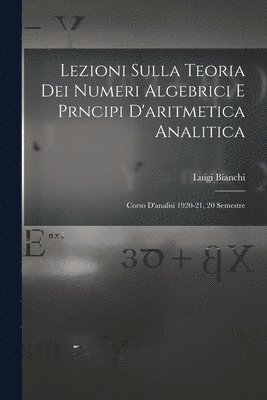 Lezioni sulla teoria dei numeri algebrici e prncipi d'aritmetica analitica; corso d'analisi 1920-21, 20 semestre 1