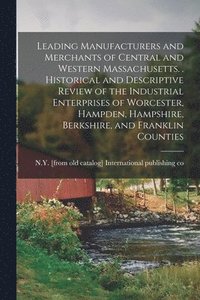 bokomslag Leading Manufacturers and Merchants of Central and Western Massachusetts. . Historical and Descriptive Review of the Industrial Enterprises of Worcester, Hampden, Hampshire, Berkshire, and Franklin...