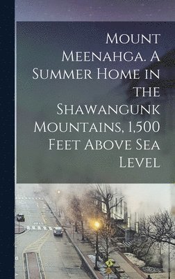 Mount Meenahga. A Summer Home in the Shawangunk Mountains, 1,500 Feet Above sea Level 1