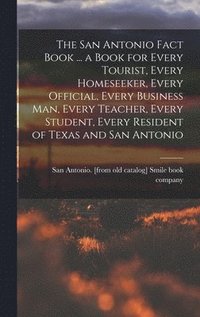 bokomslag The San Antonio Fact Book ... a Book for Every Tourist, Every Homeseeker, Every Official, Every Business man, Every Teacher, Every Student, Every Resident of Texas and San Antonio