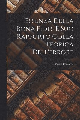 Pietro Bonfante - Essenza Della Bona Fides E Suo Rapporto Colla Teorica Dell'errore, Häftad