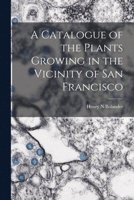 A Catalogue of the Plants Growing in the Vicinity of San Francisco 1